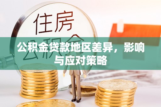 资金公积金贷款地区差异，影响与应对策略