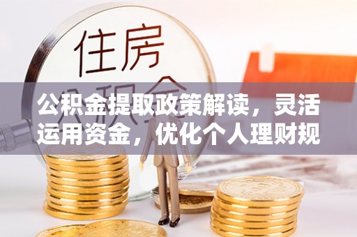 资金公积金提取政策解读，灵活运用资金，优化个人理财规划