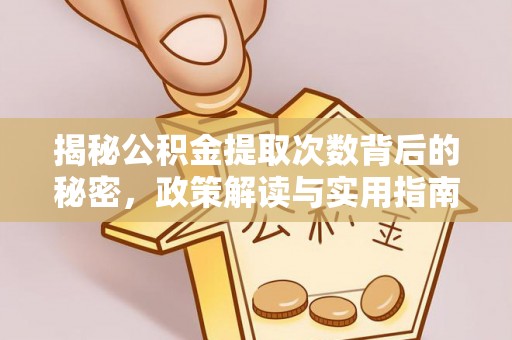 资金揭秘公积金提取次数背后的秘密，政策解读与实用指南