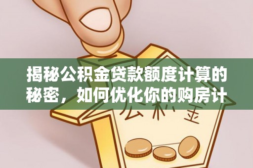 资金揭秘公积金贷款额度计算的秘密，如何优化你的购房计划？