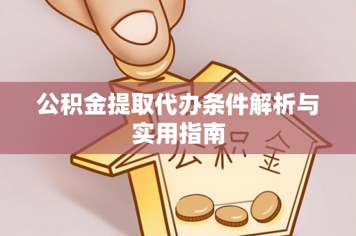 资金公积金提取代办条件解析与实用指南