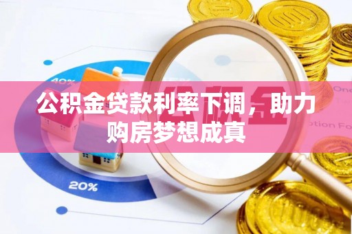 资金公积金贷款利率下调，助力购房梦想成真