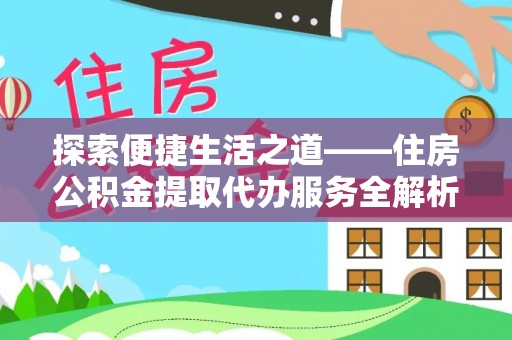 资金探索便捷生活之道——住房公积金提取代办服务全解析
