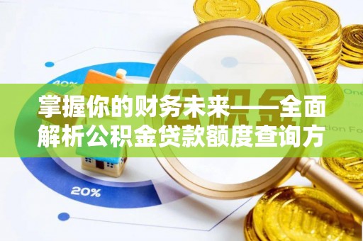 资金掌握你的财务未来——全面解析公积金贷款额度查询方法