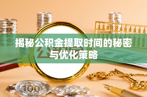 资金揭秘公积金提取时间的秘密与优化策略