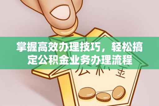 资金掌握高效办理技巧，轻松搞定公积金业务办理流程