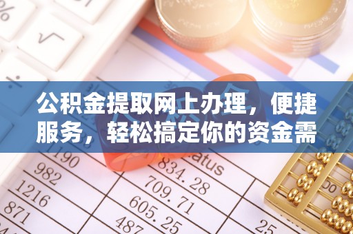 资金公积金提取网上办理，便捷服务，轻松搞定你的资金需求