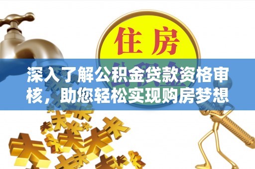 资金深入了解公积金贷款资格审核，助您轻松实现购房梦想