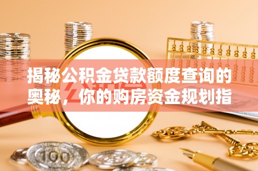 资金揭秘公积金贷款额度查询的奥秘，你的购房资金规划指南