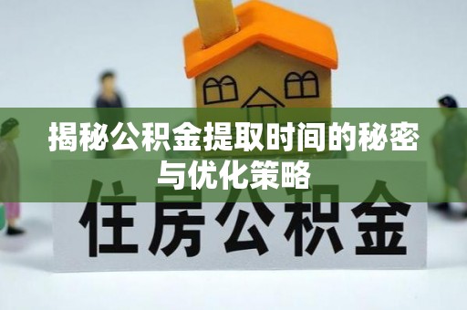 资金揭秘公积金提取时间的秘密与优化策略