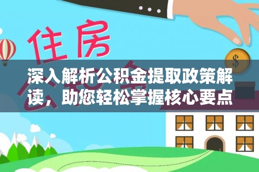 资金深入解析公积金提取政策解读，助您轻松掌握核心要点