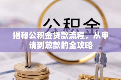 资金揭秘公积金贷款流程，从申请到放款的全攻略