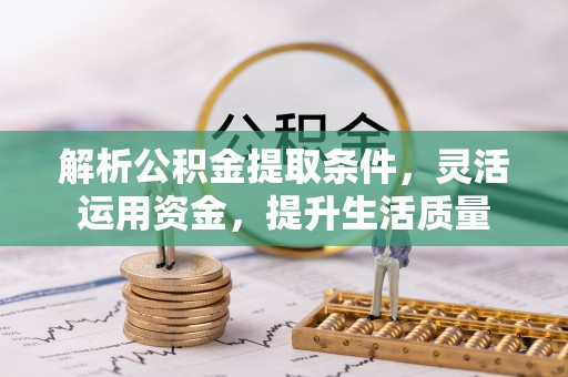 资金解析公积金提取条件，灵活运用资金，提升生活质量