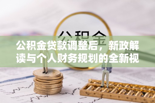 资金公积金贷款调整后，新政解读与个人财务规划的全新视角