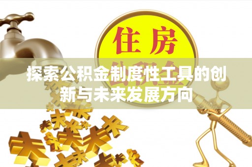 资金探索公积金制度性工具的创新与未来发展方向