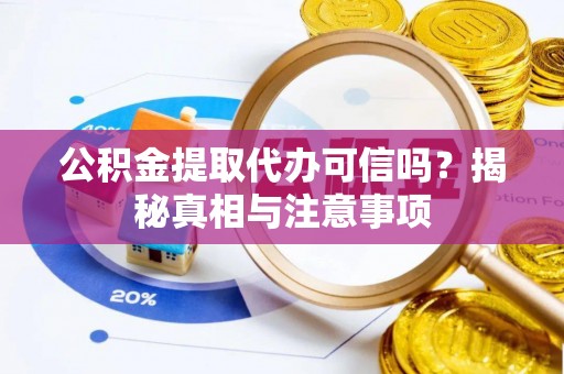 资金公积金提取代办可信吗？揭秘真相与注意事项