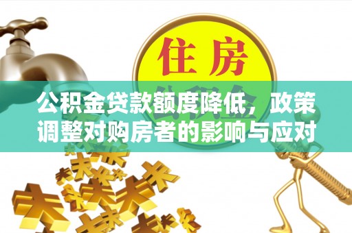 资金公积金贷款额度降低，政策调整对购房者的影响与应对策略