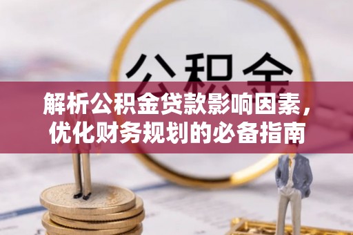 资金解析公积金贷款影响因素，优化财务规划的必备指南