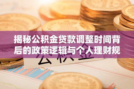 资金揭秘公积金贷款调整时间背后的政策逻辑与个人理财规划