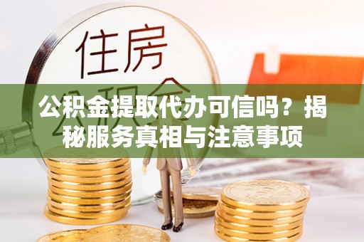 资金公积金提取代办可信吗？揭秘服务真相与注意事项