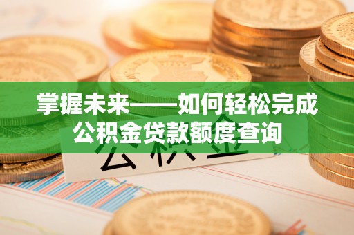 资金掌握未来——如何轻松完成公积金贷款额度查询