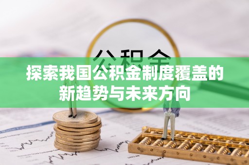 资金探索我国公积金制度覆盖的新趋势与未来方向