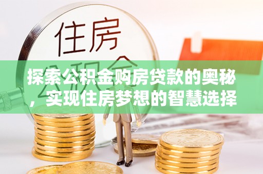 资金探索公积金购房贷款的奥秘，实现住房梦想的智慧选择