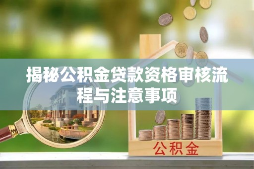 资金揭秘公积金贷款资格审核流程与注意事项