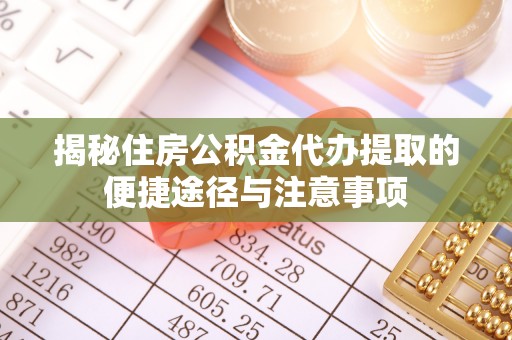 资金揭秘住房公积金代办提取的便捷途径与注意事项