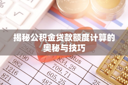 资金揭秘公积金贷款额度计算的奥秘与技巧