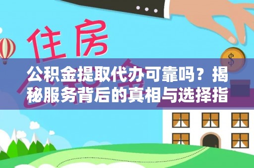 资金公积金提取代办可靠吗？揭秘服务背后的真相与选择指南