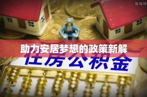 资金助力安居梦想的政策新解