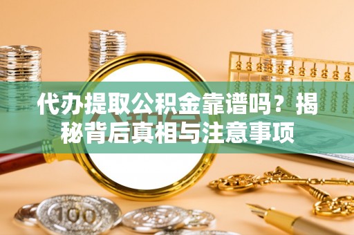 资金代办提取公积金靠谱吗？揭秘背后真相与注意事项