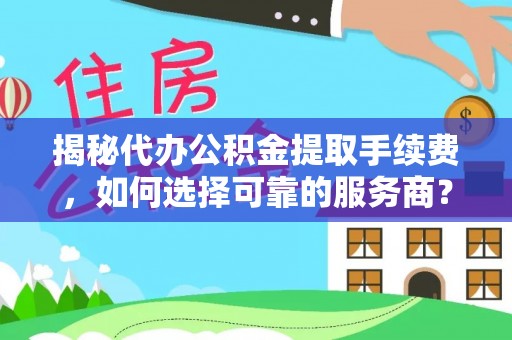 资金揭秘代办公积金提取手续费，如何选择可靠的服务商？