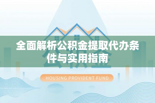 资金全面解析公积金提取代办条件与实用指南