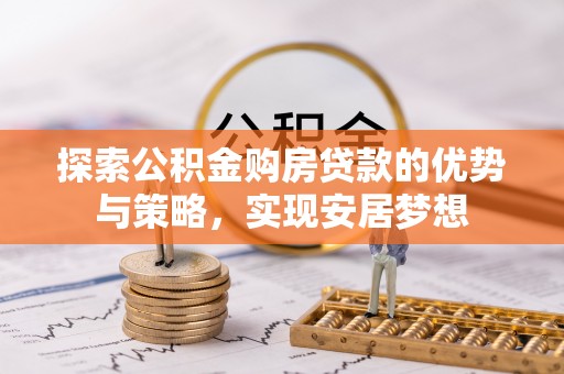 资金探索公积金购房贷款的优势与策略，实现安居梦想