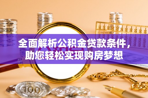 资金全面解析公积金贷款条件，助您轻松实现购房梦想