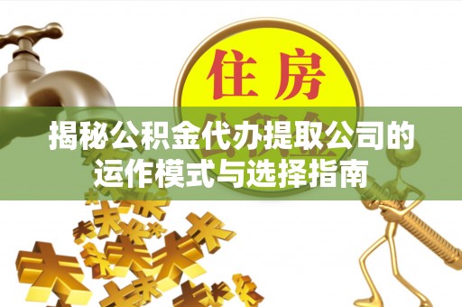 资金揭秘公积金代办提取公司的运作模式与选择指南