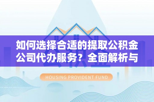 资金如何选择合适的提取公积金公司代办服务？全面解析与建议