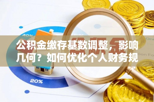 资金公积金缴存基数调整，影响几何？如何优化个人财务规划
