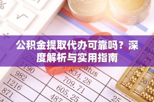 资金公积金提取代办可靠吗？深度解析与实用指南