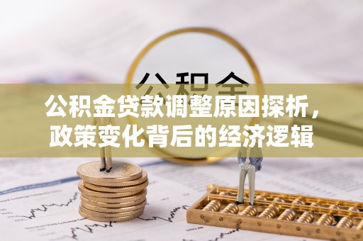 资金公积金贷款调整原因探析，政策变化背后的经济逻辑