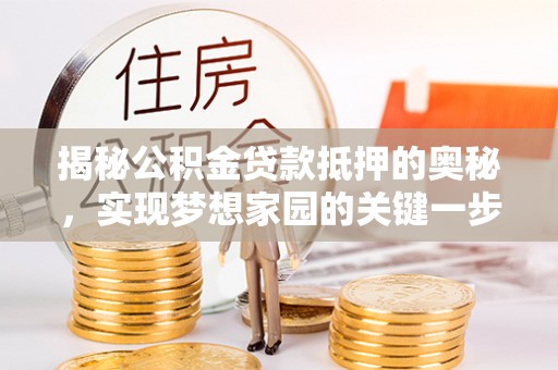 资金揭秘公积金贷款抵押的奥秘，实现梦想家园的关键一步