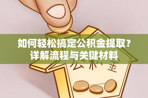 资金如何轻松搞定公积金提取？详解流程与关键材料