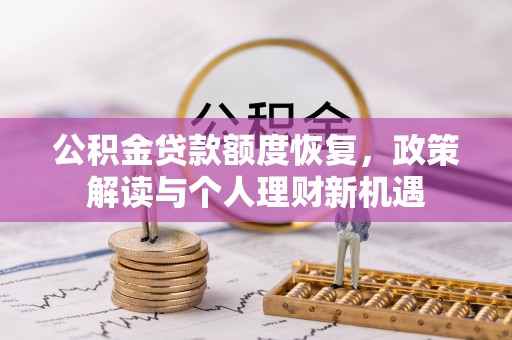 资金公积金贷款额度恢复，政策解读与个人理财新机遇
