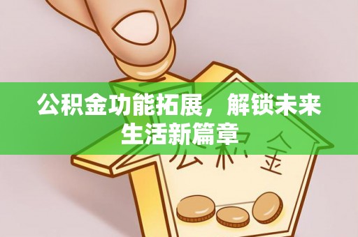 资金公积金功能拓展，解锁未来生活新篇章