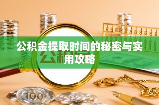 资金公积金提取时间的秘密与实用攻略