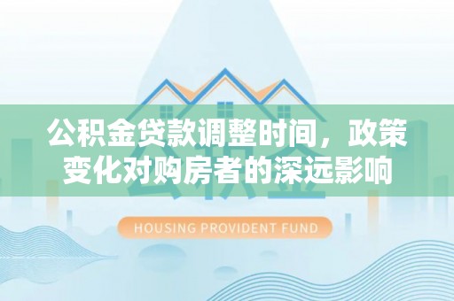 资金公积金贷款调整时间，政策变化对购房者的深远影响