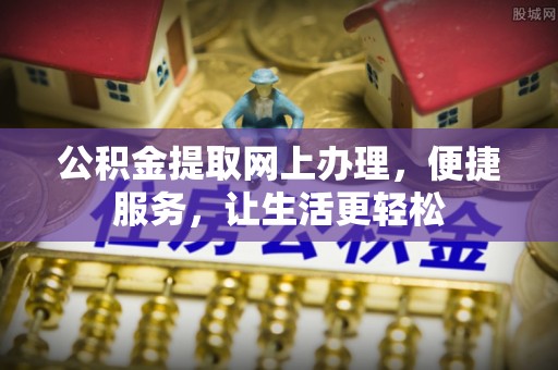 资金公积金提取网上办理，便捷服务，让生活更轻松