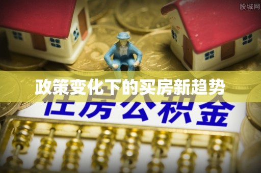 资金政策变化下的买房新趋势